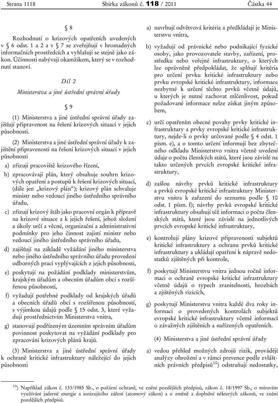 Díl 2 Ministerstva a jiné ústřední správní úřady 9 (1) Ministerstva a jiné ústřední správní úřady zajišťují připravenost na řešení krizových situací v jejich působnosti.