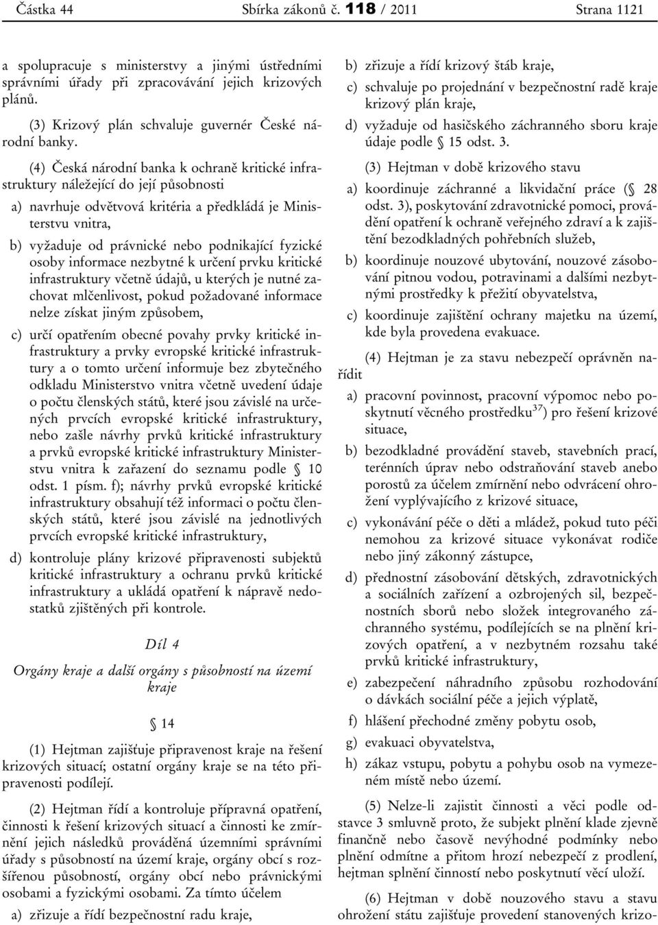 (4) Česká národní banka k ochraně kritické infrastruktury náležející do její působnosti a) navrhuje odvětvová kritéria a předkládá je Ministerstvu vnitra, b) vyžaduje od právnické nebo podnikající