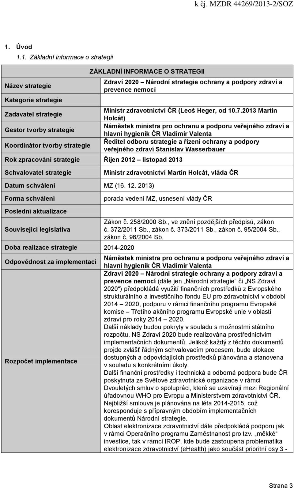 2013 Martin Holcát) Náměstek ministra pro ochranu a podporu veřejného zdraví a hlavní hygienik ČR Vladimír Valenta Ředitel odboru strategie a řízení ochrany a podpory veřejného zdraví Stanislav