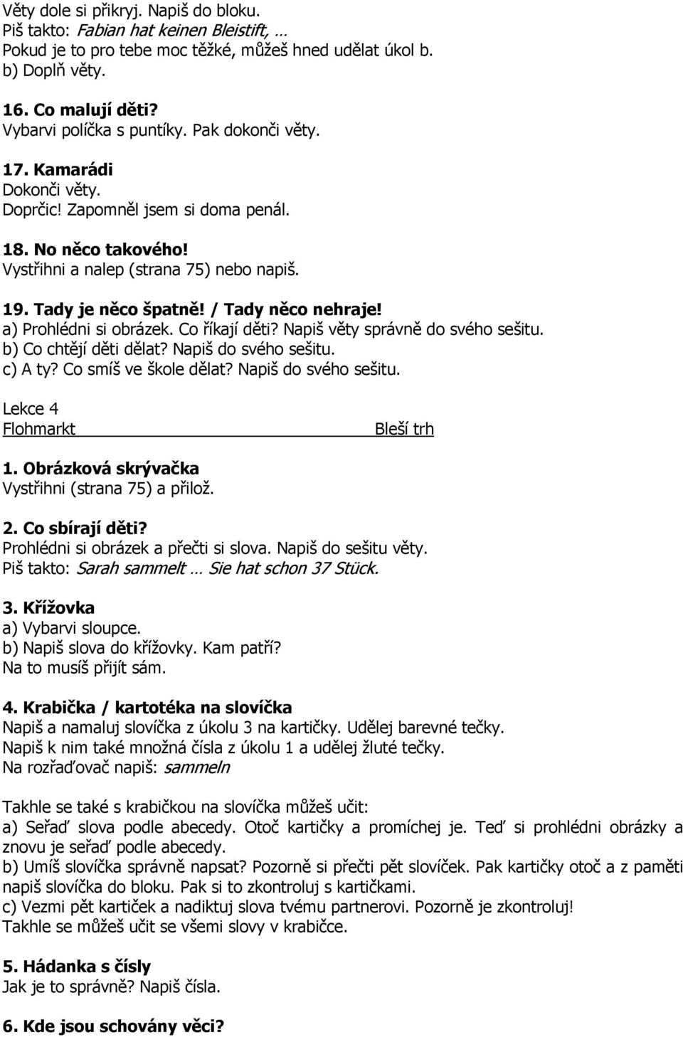 a) Prohlédni si obrázek. Co říkají děti? Napiš věty správně do svého sešitu. b) Co chtějí děti dělat? Napiš do svého sešitu. c) A ty? Co smíš ve škole dělat? Napiš do svého sešitu. Lekce 4 Flohmarkt Bleší trh 1.