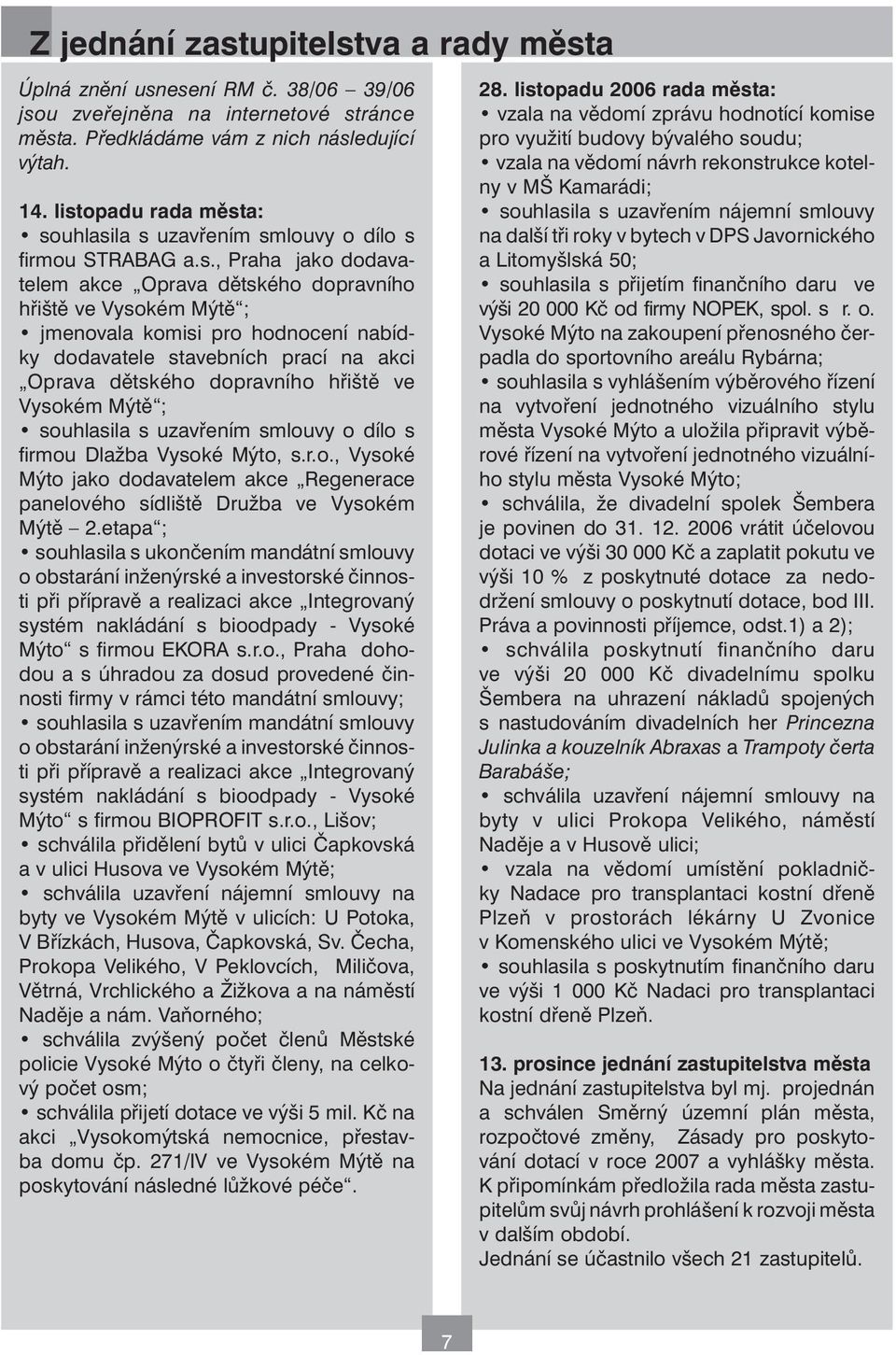 nabídky dodavatele stavebních prací na akci Oprava dětského dopravního hřiště ve Vysokém Mýtě ; souhlasila s uzavřením smlouvy o dílo s firmou Dlažba Vysoké Mýto, s.r.o., Vysoké Mýto jako dodavatelem akce Regenerace panelového sídliště Družba ve Vysokém Mýtě 2.