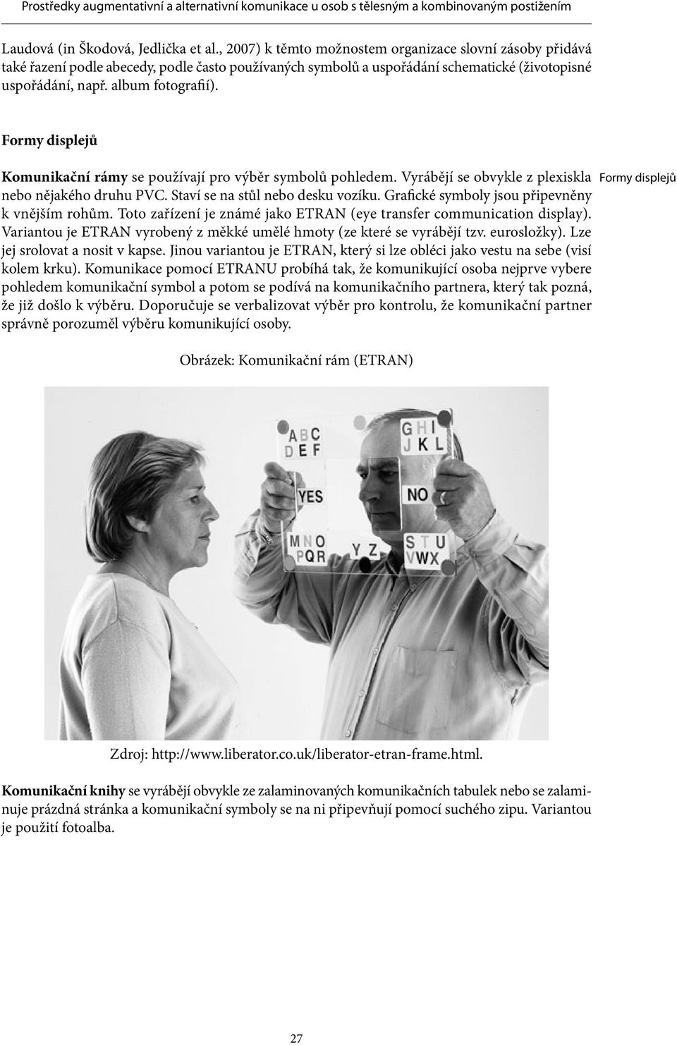 Formy displejů Komunikační rámy se používají pro výběr symbolů pohledem. Vyrábějí se obvykle z plexiskla nebo nějakého druhu PVC. Staví se na stůl nebo desku vozíku.