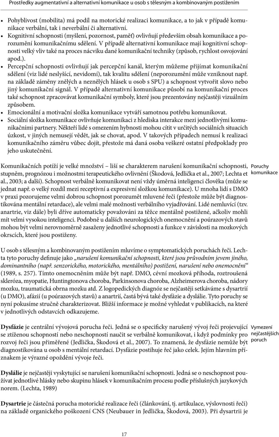 V případě alternativní komunikace mají kognitivní schopnosti velký vliv také na proces nácviku dané komunikační techniky (způsob, rychlost osvojování apod.).
