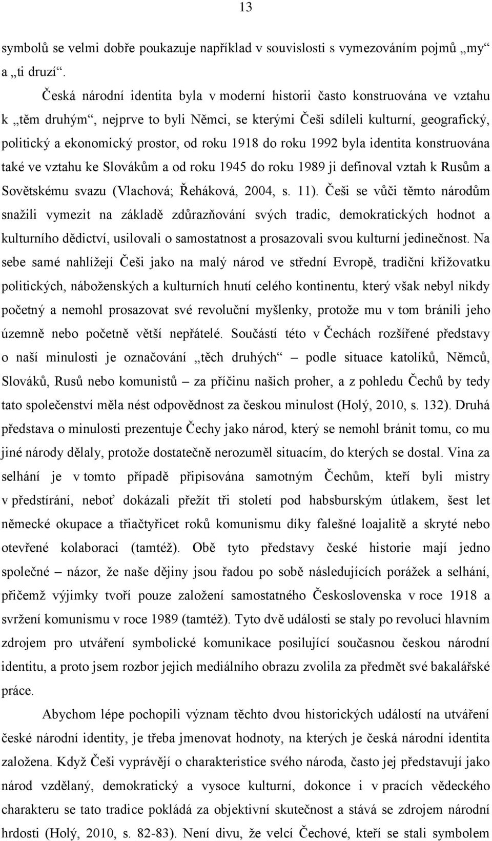 1918 do roku 1992 byla identita konstruována také ve vztahu ke Slovákům a od roku 1945 do roku 1989 ji definoval vztah k Rusům a Sovětskému svazu (Vlachová; Řeháková, 2004, s. 11).