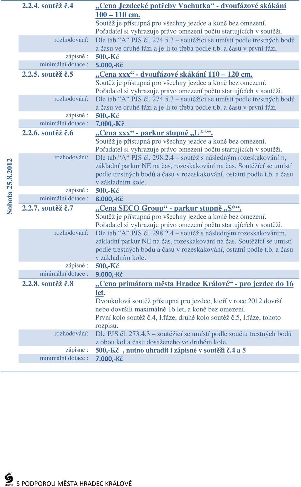 Soutěžící se umístí podle trestných bodů a času v rozeskakování, ostatní podle t.b. a času v základním kole. minimální dotace : 8.000,-Kč 2.2.7. soutěž č.7 Cena SECO Group - parkur stupně S*. Dle tab.