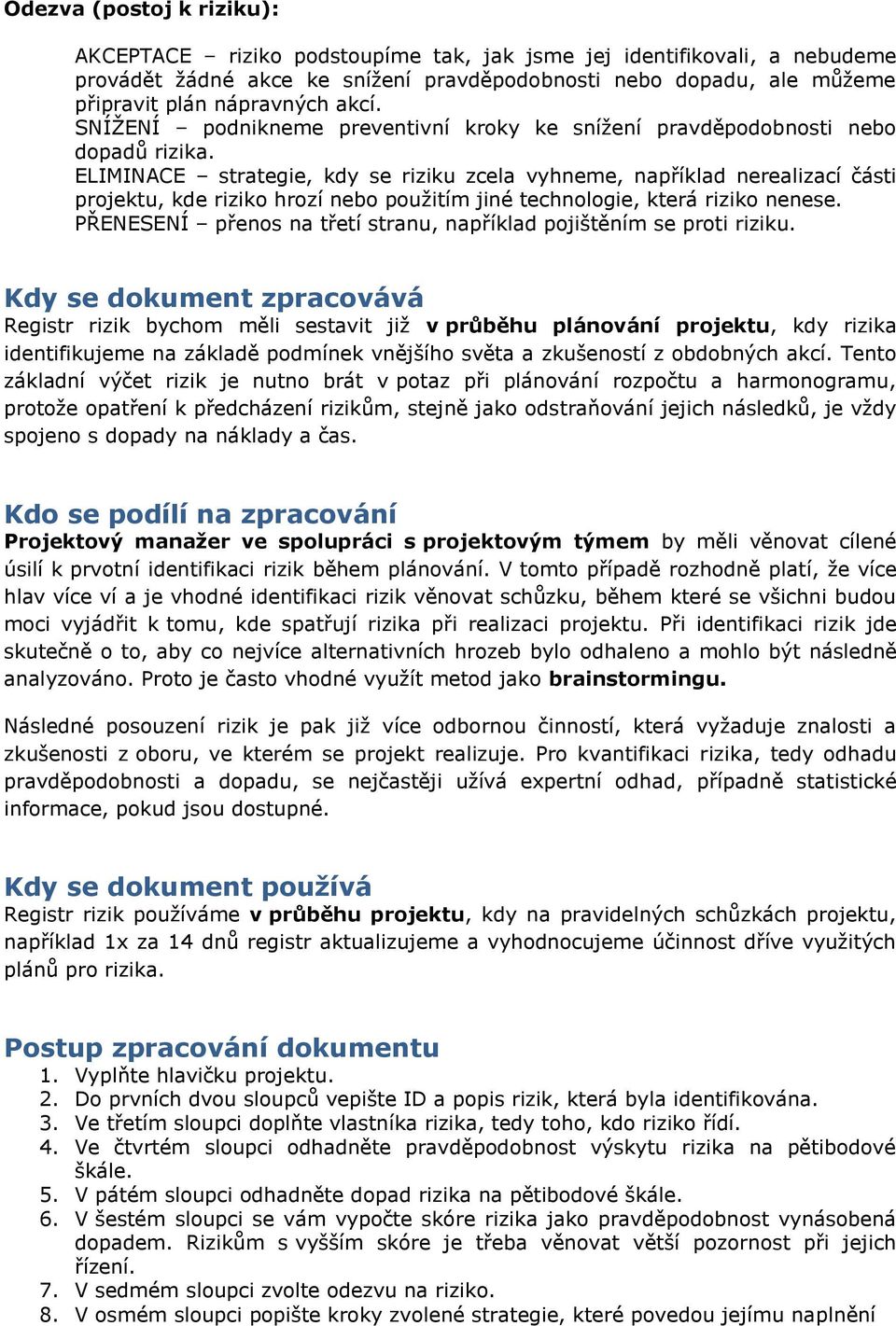 ELIMINACE strategie, kdy se riziku zcela vyhneme, například nerealizací části, kde riziko hrozí nebo použitím jiné technologie, která riziko nenese.