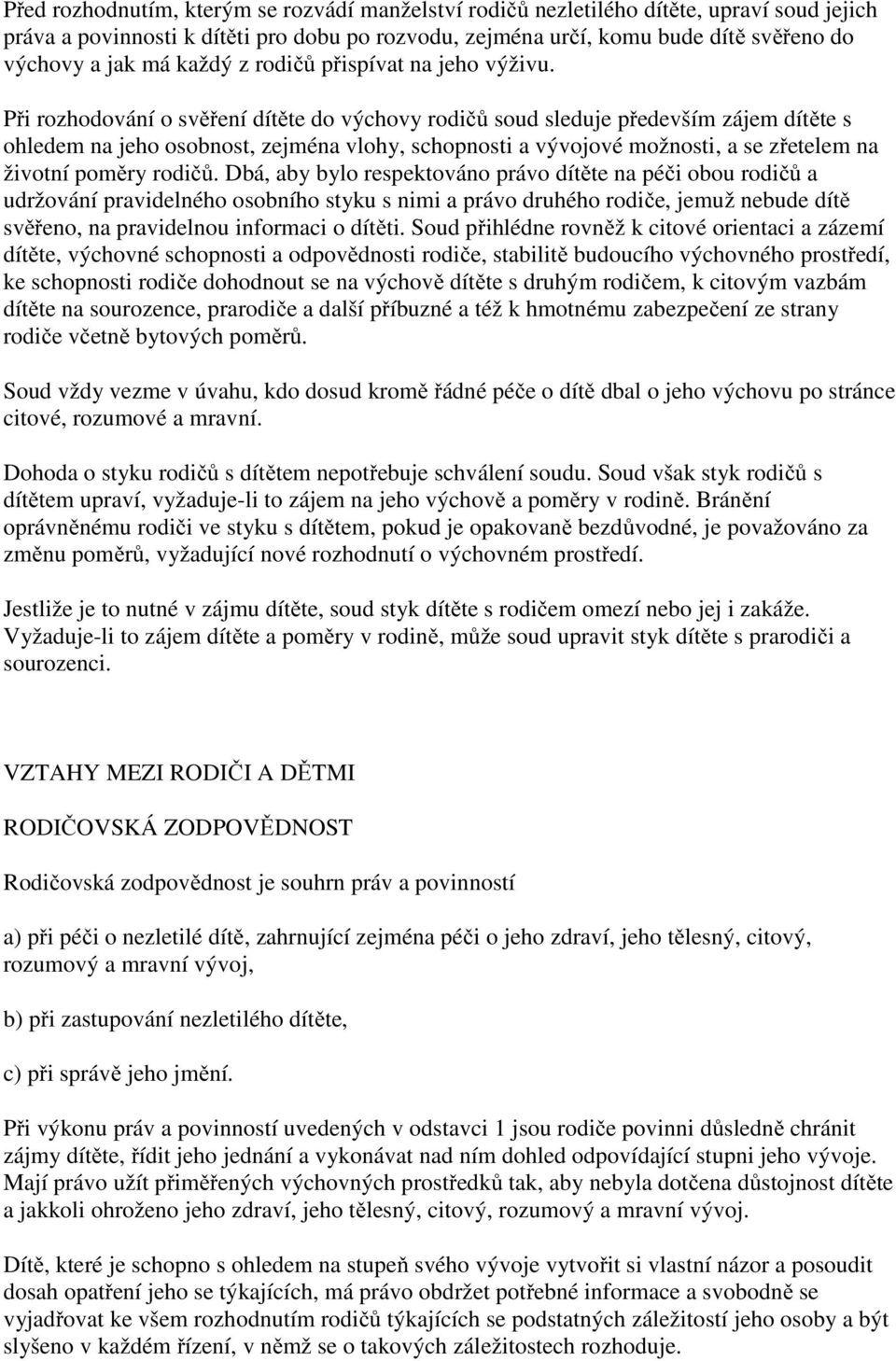 Při rozhodování o svěření dítěte do výchovy rodičů soud sleduje především zájem dítěte s ohledem na jeho osobnost, zejména vlohy, schopnosti a vývojové možnosti, a se zřetelem na životní poměry