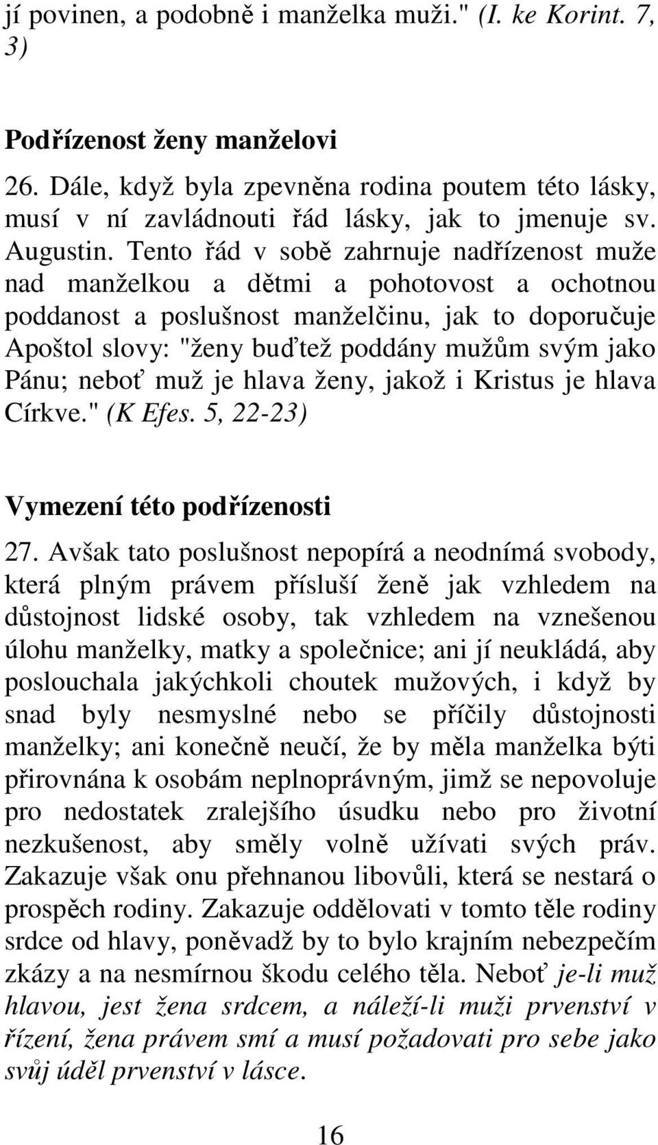 Tento řád v sobě zahrnuje nadřízenost muže nad manželkou a dětmi a pohotovost a ochotnou poddanost a poslušnost manželčinu, jak to doporučuje Apoštol slovy: "ženy buďtež poddány mužům svým jako Pánu;