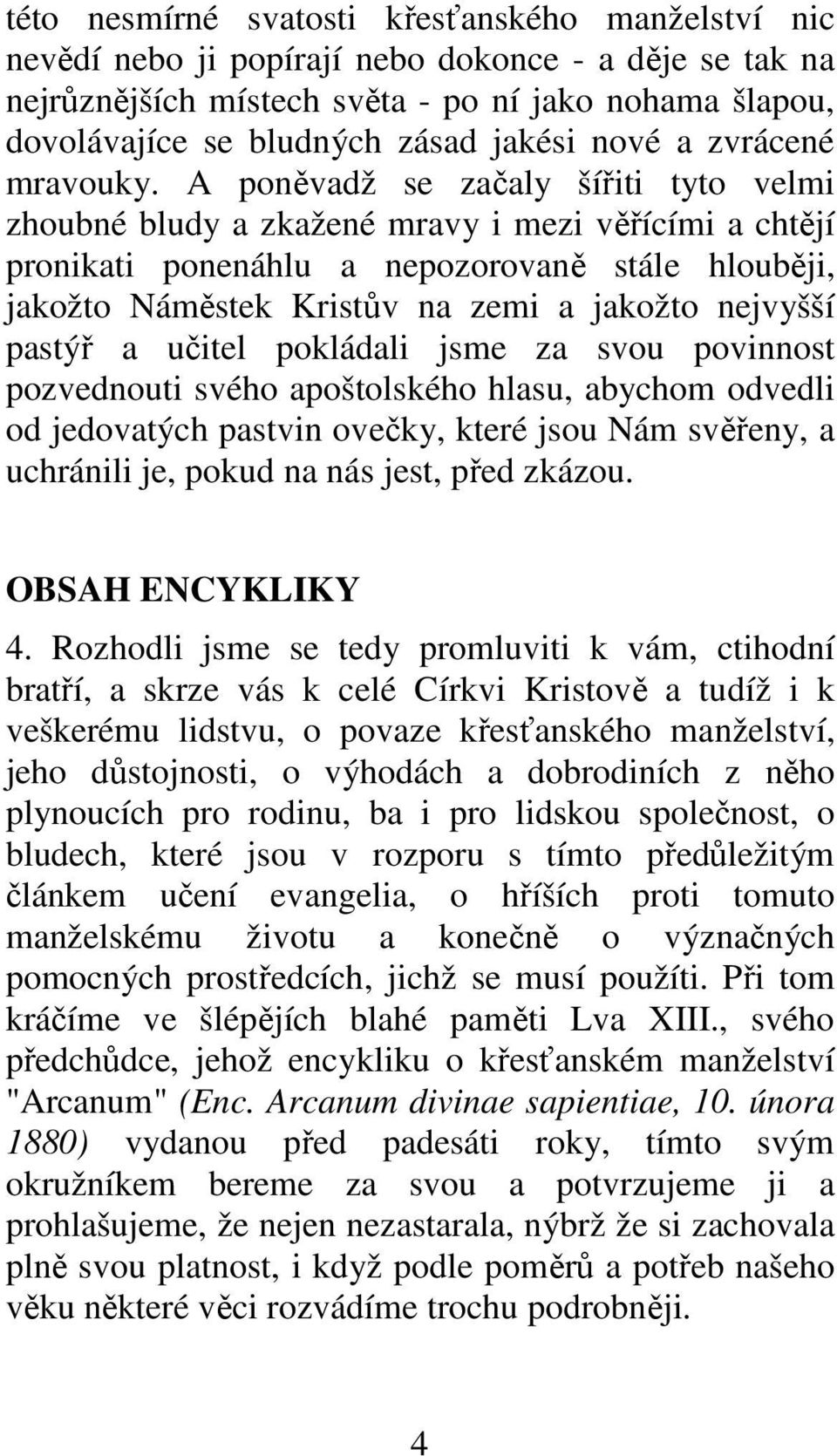 A poněvadž se začaly šířiti tyto velmi zhoubné bludy a zkažené mravy i mezi věřícími a chtějí pronikati ponenáhlu a nepozorovaně stále hlouběji, jakožto Náměstek Kristův na zemi a jakožto nejvyšší