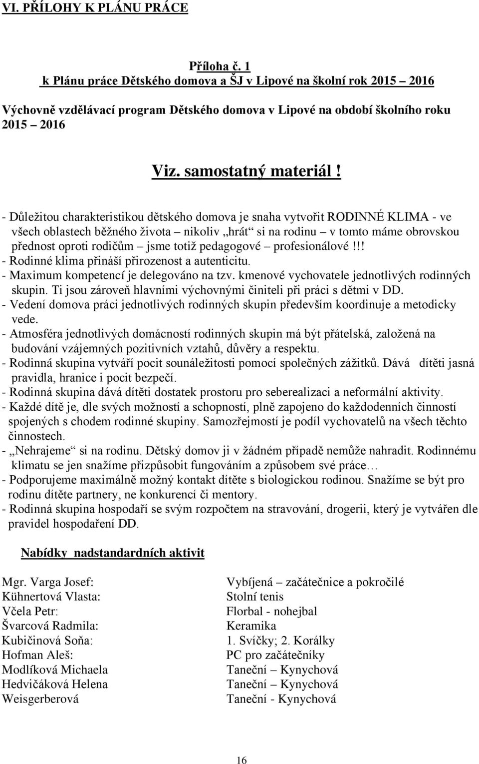 - Důležitou charakteristikou dětského domova je snaha vytvořit RODINNÉ KLIMA - ve všech oblastech běžného života nikoliv hrát si na rodinu v tomto máme obrovskou přednost oproti rodičům jsme totiž