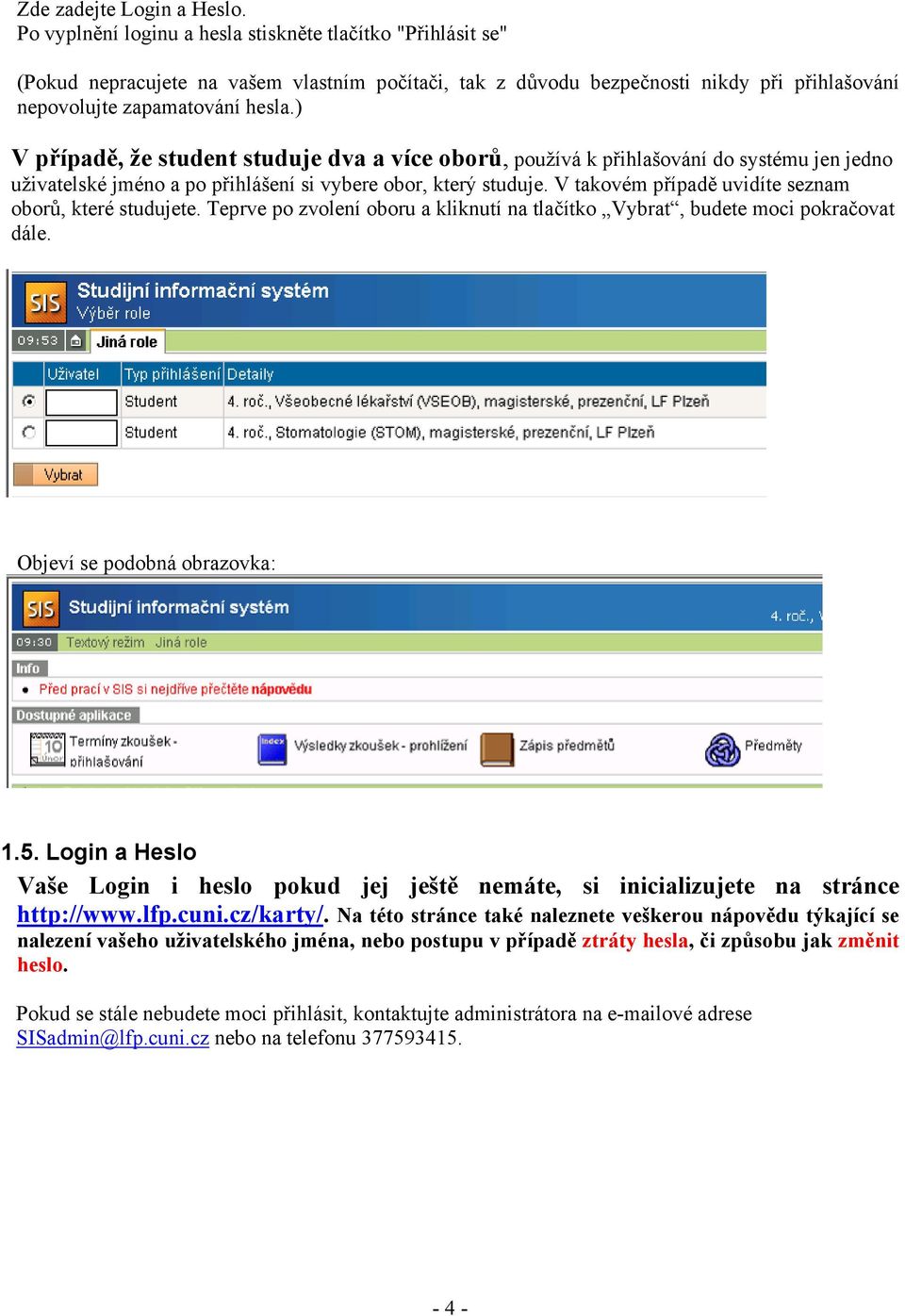 ) V případě, že student studuje dva a více oborů, používá k přihlašování do systému jen jedno uživatelské jméno a po přihlášení si vybere obor, který studuje.