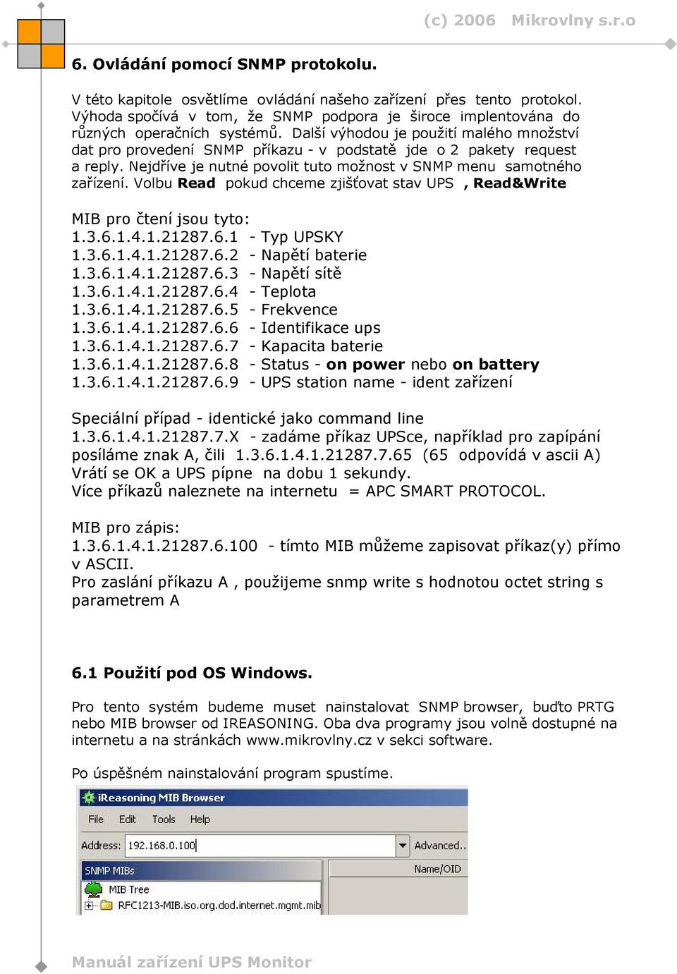 Volbu Read pokud chceme zjišťovat stav UPS, Read&Write MIB pro čtení jsou tyto: 1.3.6.1.4.1.21287.6.1 - Typ UPSKY 1.3.6.1.4.1.21287.6.2 - Napětí baterie 1.3.6.1.4.1.21287.6.3 - Napětí sítě 1.3.6.1.4.1.21287.6.4 - Teplota 1.