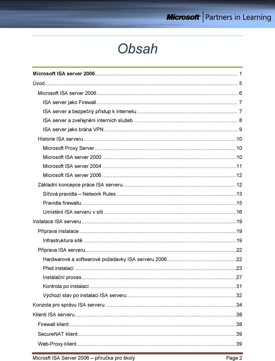 ..12 Základní koncepce práce ISA serveru...12 Síťová pravidla Network Rules...13 Pravidla firewallu...15 Umístění ISA serveru v síti...16 Instalace ISA serveru...19 Příprava instalace.