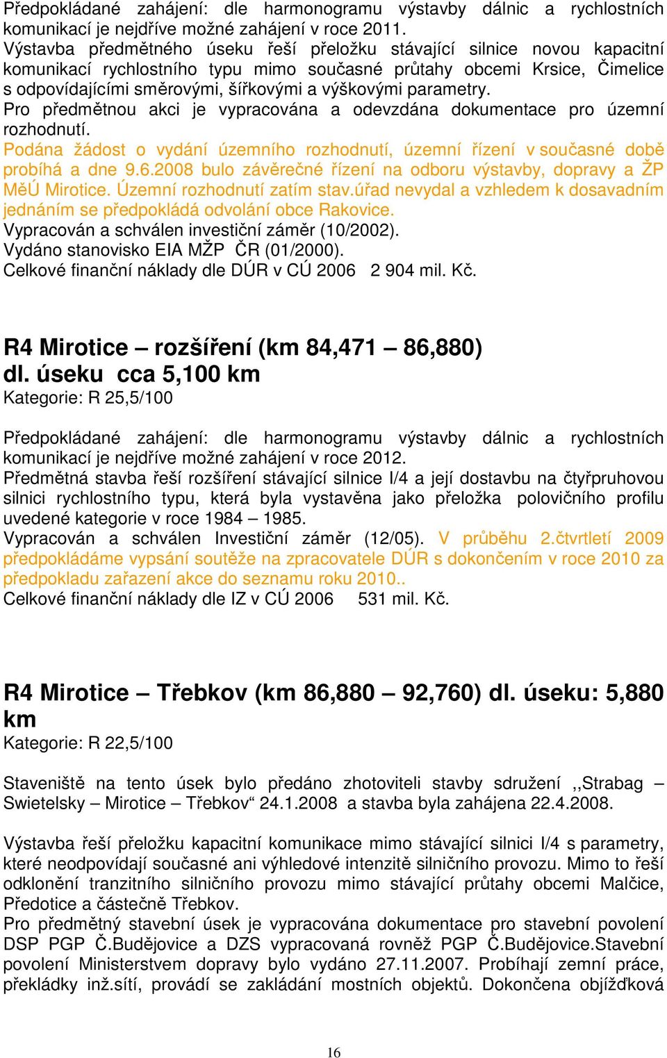 parametry. Pro předmětnou akci je vypracována a odevzdána dokumentace pro územní rozhodnutí. Podána žádost o vydání územního rozhodnutí, územní řízení v současné době probíhá a dne 9.6.