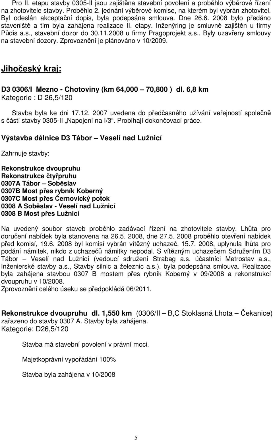 11.2008 u firmy Pragoprojekt a.s.. Byly uzavřeny smlouvy na stavební dozory. Zprovoznění je plánováno v 10/2009. Jihočeský kraj: D3 0306/I Mezno - Chotoviny (km 64,000 70,800 ) dl.