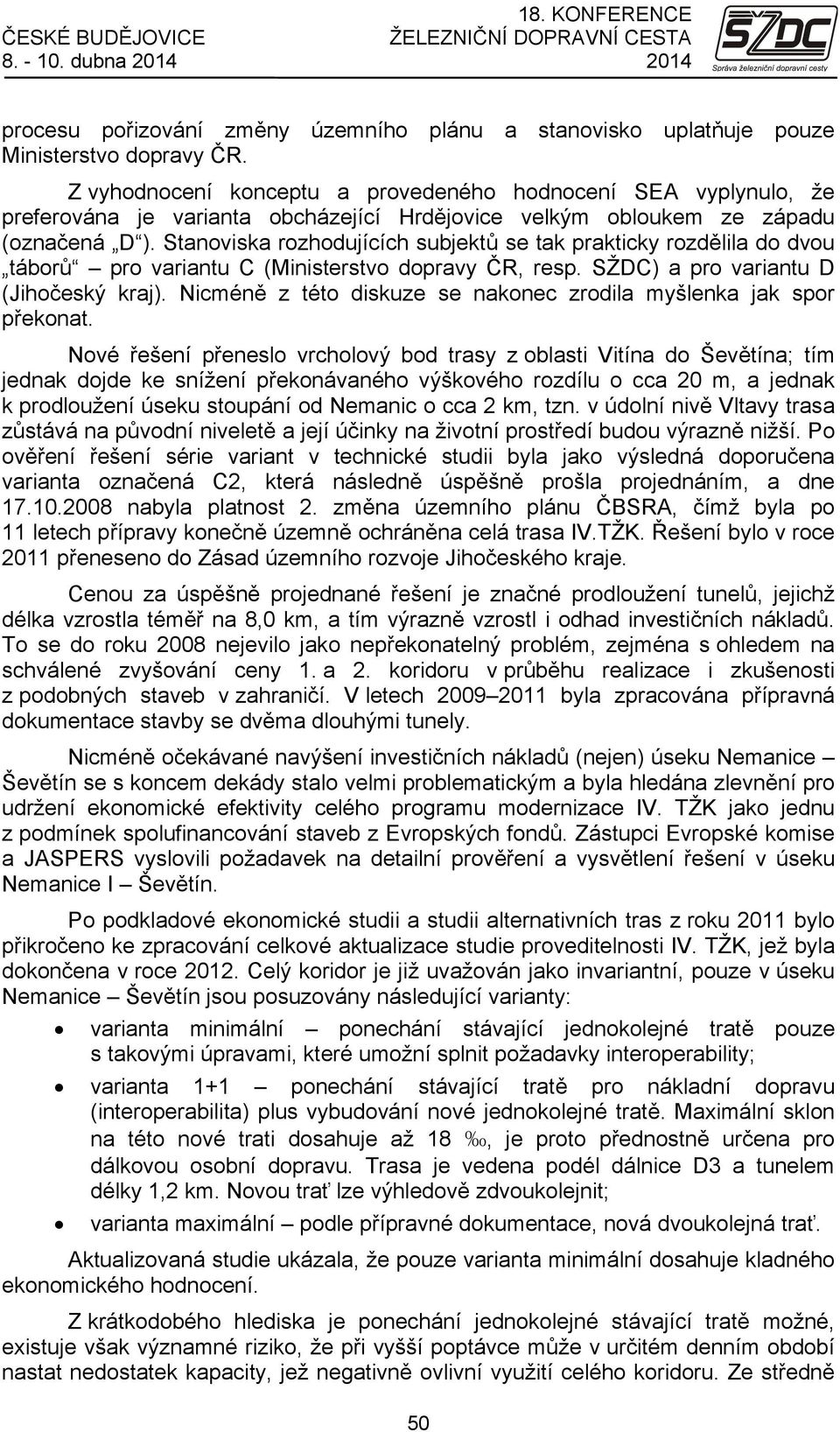 Stanoviska rozhodujících subjektů se tak prakticky rozdělila do dvou táborů pro variantu C (Ministerstvo dopravy ČR, resp. SŽDC) a pro variantu D (Jihočeský kraj).