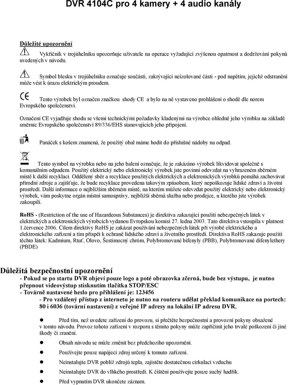 Tento výrobek byl označen značkou shody CE a bylo na ně vystaveno prohlášení o shodě dle norem Evropského společenství.