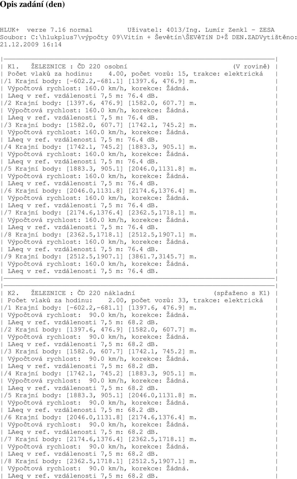 LAeq v ref. vzdálenosti 7,5 m: 76.4 db. /2 Krajní body: [1397.6, 476.9] [1582.0, 607.7] m. Výpočtová rychlost: 160.0 km/h, korekce: Žádná. LAeq v ref. vzdálenosti 7,5 m: 76.4 db. /3 Krajní body: [1582.