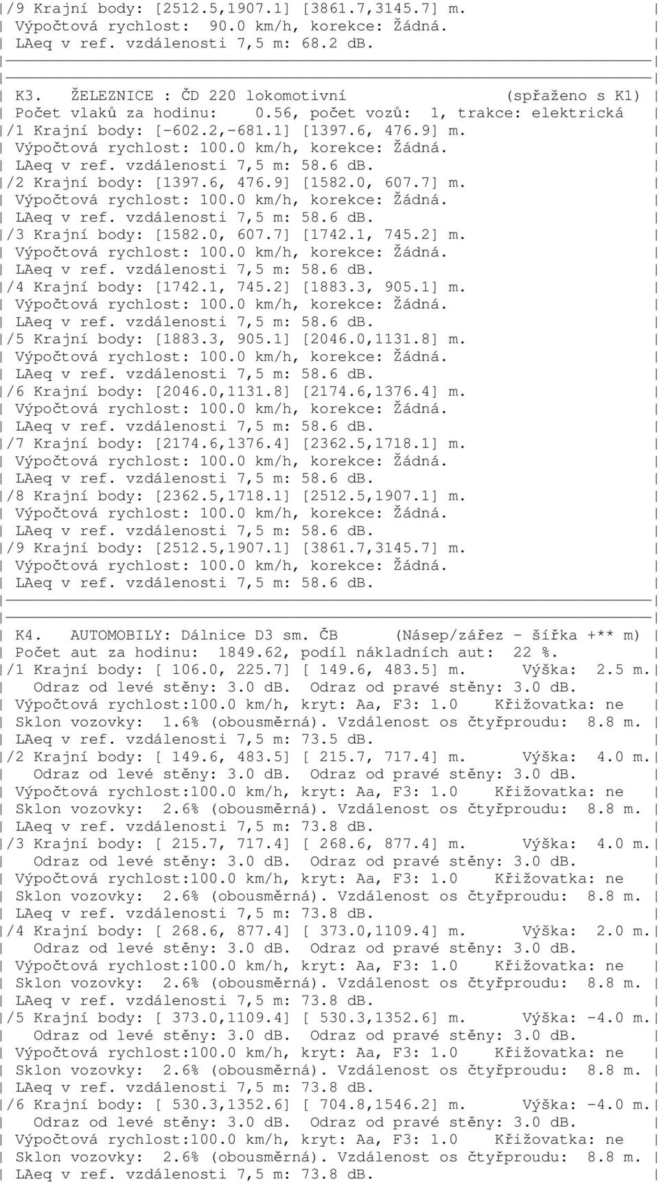 0 km/h, korekce: Žádná. LAeq v ref. vzdálenosti 7,5 m: 58.6 db. /2 Krajní body: [1397.6, 476.9] [1582.0, 607.7] m. Výpočtová rychlost: 100.0 km/h, korekce: Žádná. LAeq v ref. vzdálenosti 7,5 m: 58.6 db. /3 Krajní body: [1582.