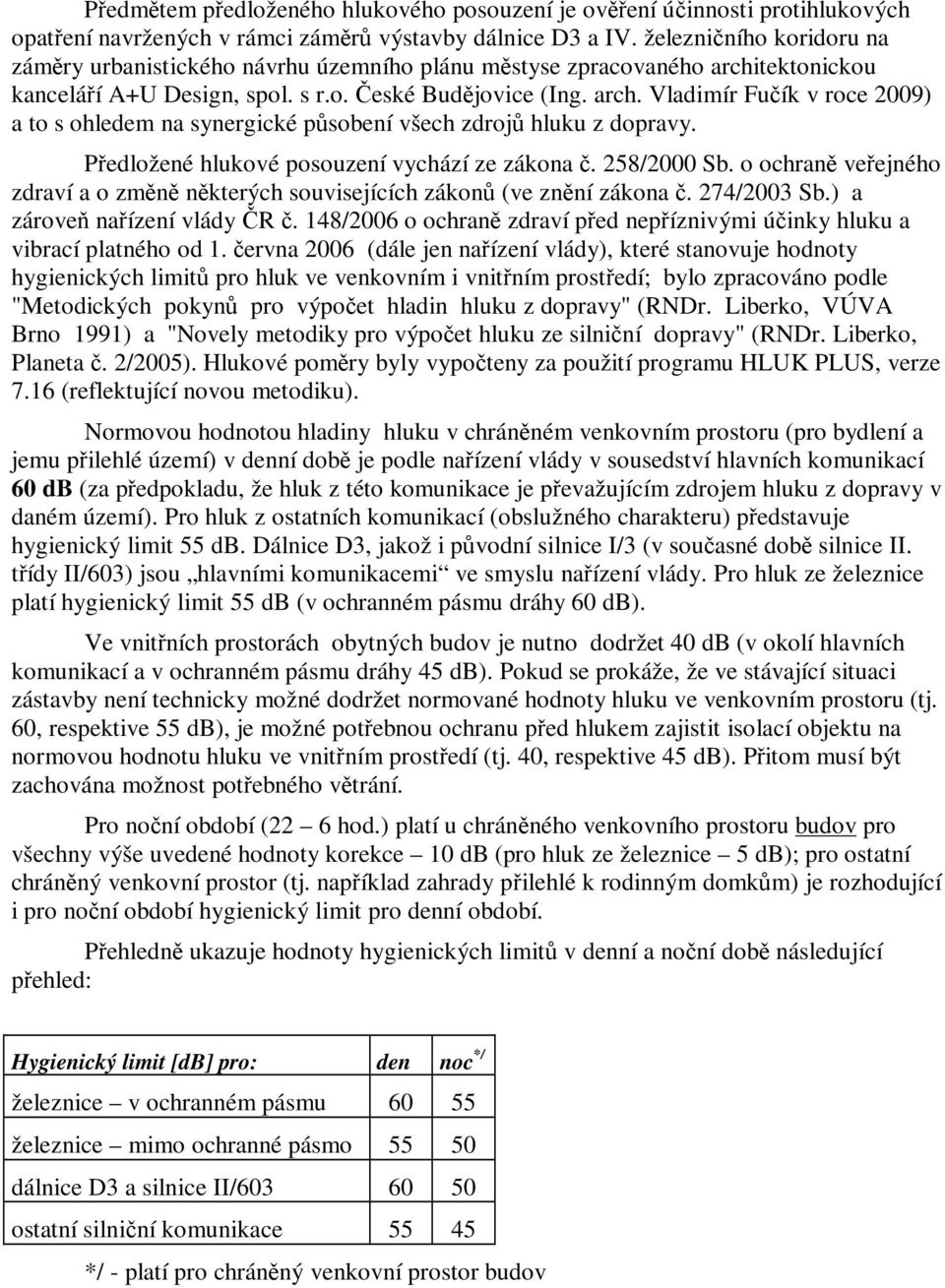 Předložené hlukové posouzení vychází ze zákona č. 258/2000 Sb. o ochraně veřejného zdraví a o změně některých souvisejících zákonů (ve znění zákona č. 274/2003 Sb.) a zároveň nařízení vlády ČR č.