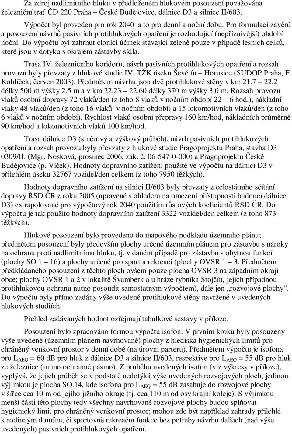 Do výpočtu byl zahrnut clonící účinek stávající zeleně pouze v případě lesních celků, které jsou v dotyku s okrajem zástavby sídla. Trasa IV.