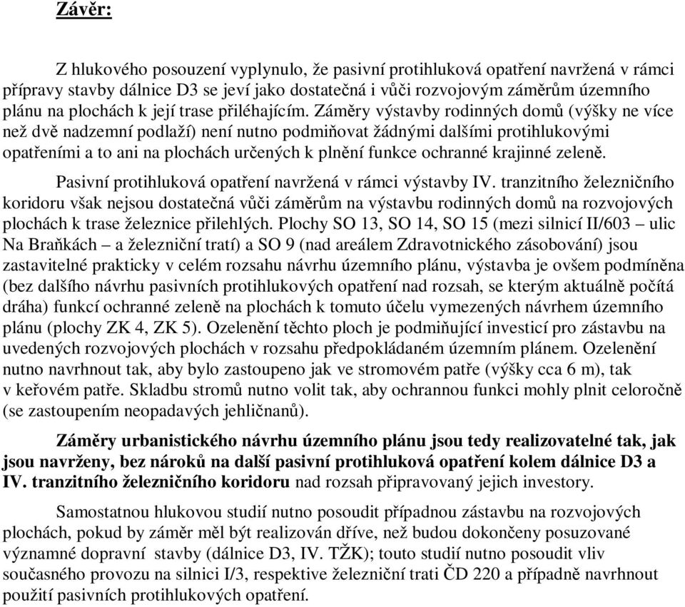 Záměry výstavby rodinných domů (výšky ne více než dvě nadzemní podlaží) není nutno podmiňovat žádnými dalšími protihlukovými opatřeními a to ani na plochách určených k plnění funkce ochranné krajinné