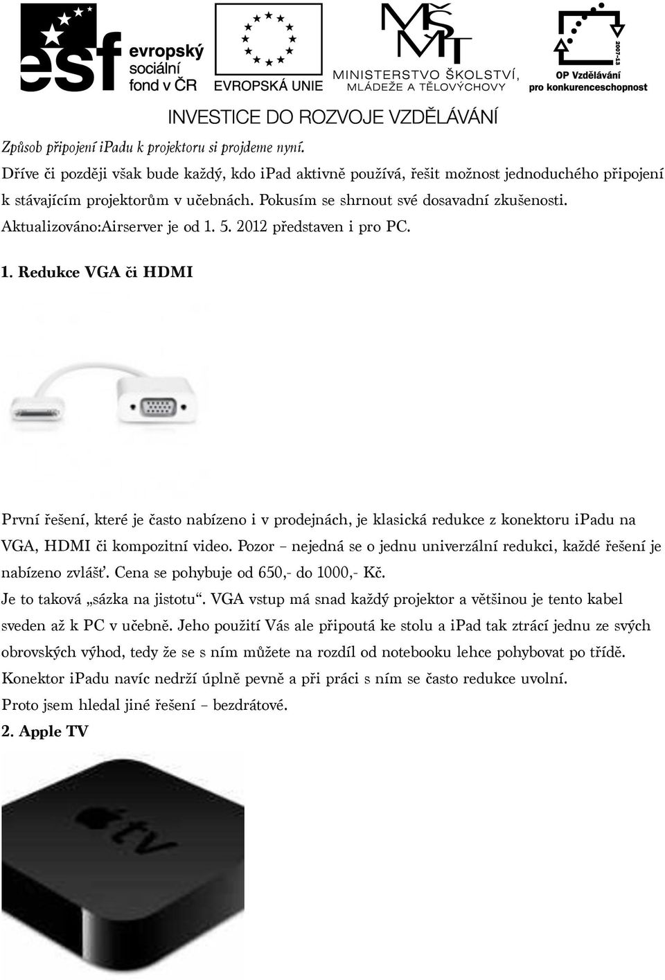 5. 2012 představen i pro PC. 1. Redukce VGA či HDMI První řešení, které je často nabízeno i v prodejnách, je klasická redukce z konektoru ipadu na VGA, HDMI či kompozitní video.