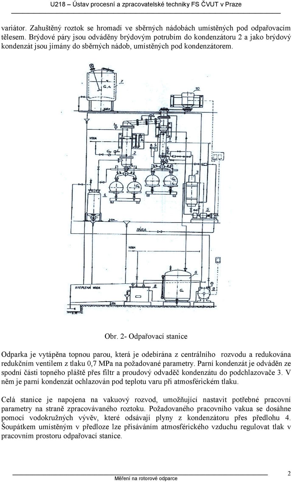 - Odpařovací stanice Odpara je vytápěna topnou parou, terá je odebírána z centrálního rozvodu a reduována redučním ventilem z tlau 0,7 MPa na požadované parametry.