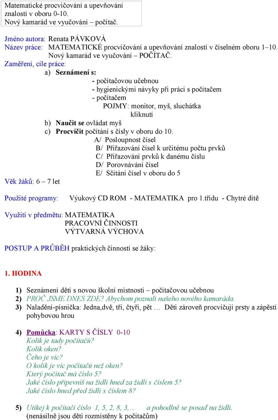 Zaměření, cíle práce: a) Seznámení s: - počítačovou učebnou - hygienickými návyky při práci s počítačem - počítačem POJMY: monitor, myš, sluchátka kliknutí b) Naučit se ovládat myš c) Procvičit