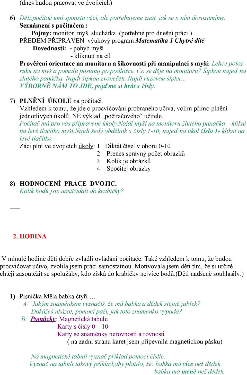 orientace na monitoru a šikovnosti při manipulaci s myší: Lehce polož ruku na myš a pomalu posunuj po podložce. Co se děje na monitoru? Šipkou najeď na žlutého panáčka. Najdi šipkou zvoneček.