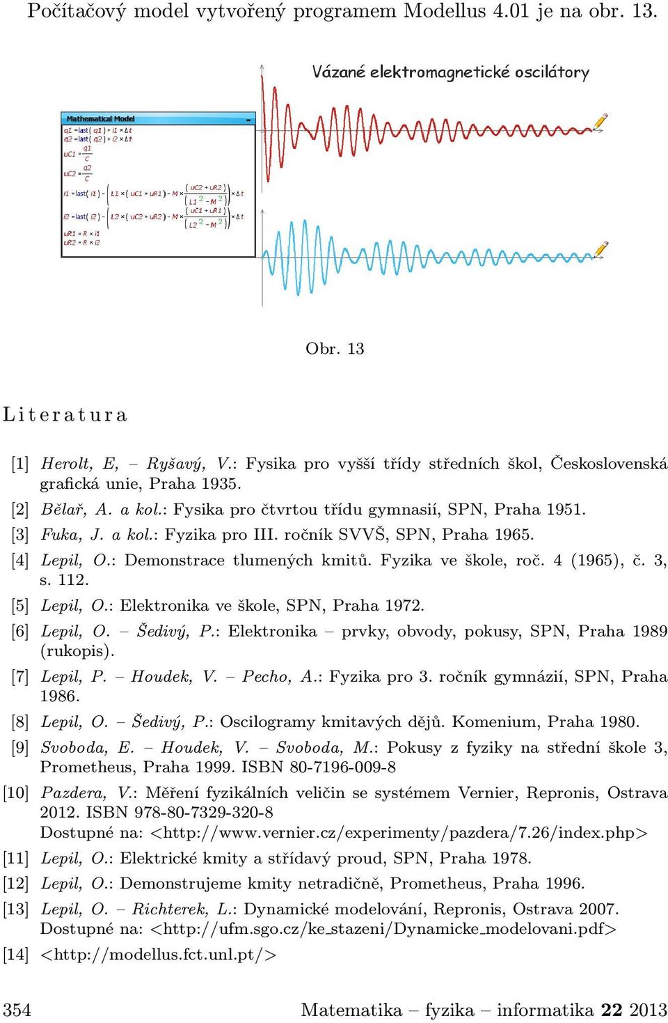 ročník SVVŠ, SPN, Praha 1965. [4] Lepil, O.: Demonstrace tlumených kmitů. Fyzika ve škole, roč. 4 (1965), č. 3, s. 112. [5] Lepil, O.: Elektronika ve škole, SPN, Praha 1972. [6] Lepil, O. Šedivý, P.