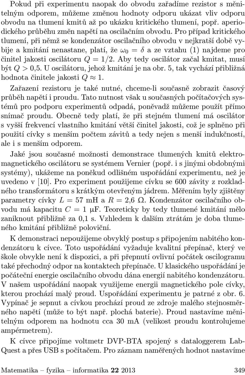 Pro případ kritického tlumení, při němž se kondenzátor oscilačního obvodu v nejkratší době vybije a kmitání nenastane, platí, že ω 0 = δ a ze vztahu (1) najdeme pro činitel jakosti oscilátoru Q = 1/2.