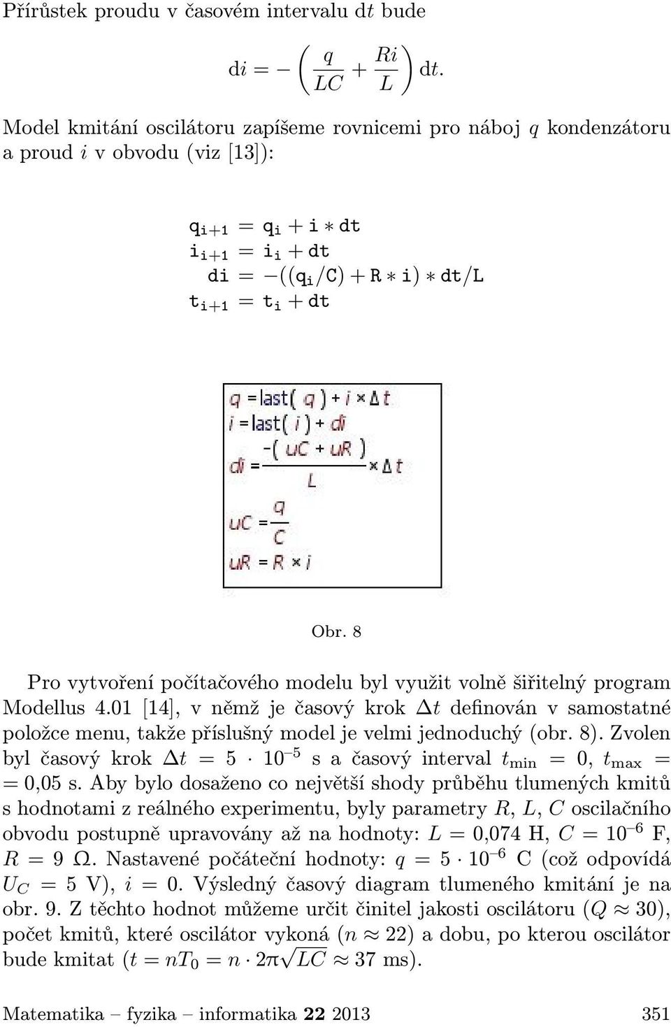 8 Pro vytvoření počítačového modelu byl využit volně šiřitelný program Modellus 4.01 [14], v němž je časový krok t definován v samostatné položce menu, takže příslušný model je velmi jednoduchý (obr.