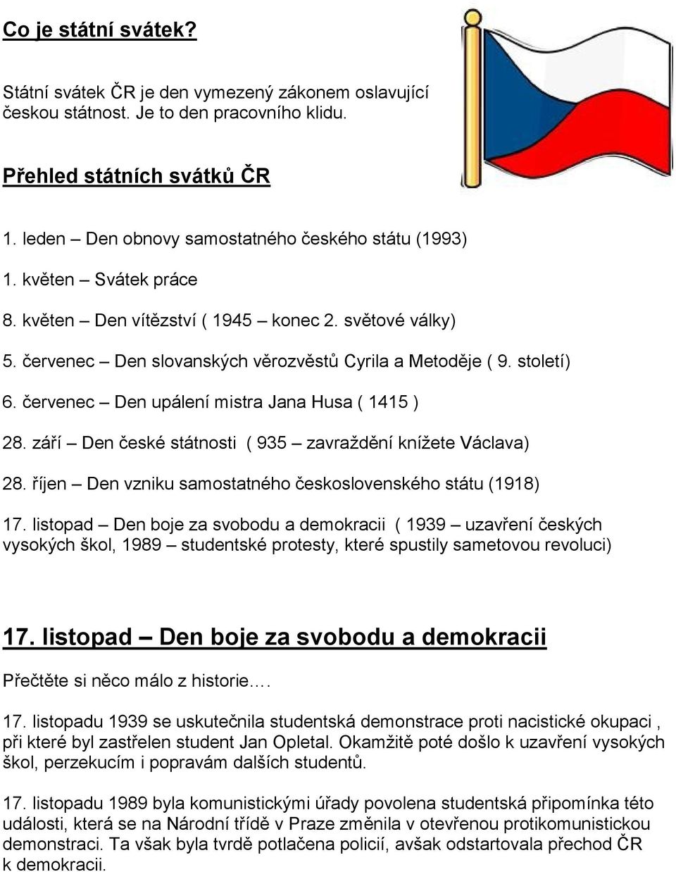 století) 6. červenec Den upálení mistra Jana Husa ( 1415 ) 28. září Den české státnosti ( 935 zavraždění knížete Václava) 28. říjen Den vzniku samostatného československého státu (1918) 17.