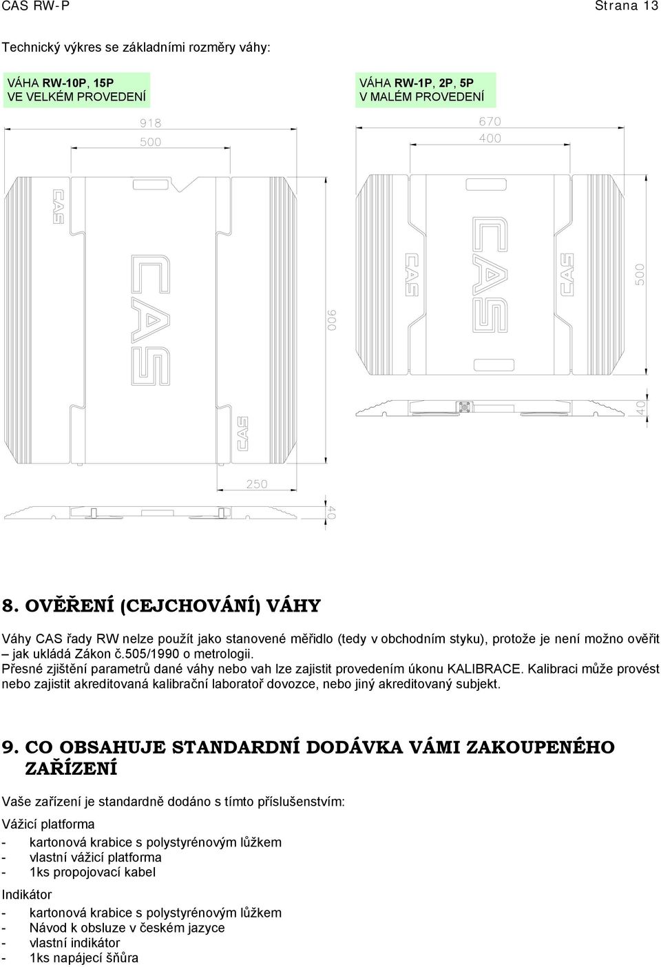 Přesné zjištění parametrů dané váhy nebo vah lze zajistit provedením úkonu KALIBRACE. Kalibraci může provést nebo zajistit akreditovaná kalibrační laboratoř dovozce, nebo jiný akreditovaný subjekt. 9.