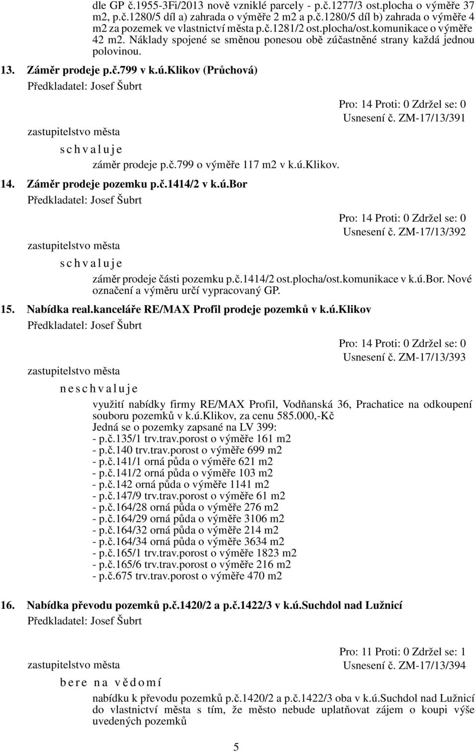 ú.klikov. 14. Záměr prodeje pozemku p.č.1414/2 v k.ú.bor 5 Usnesení č. ZM-17/13/391 Usnesení č. ZM-17/13/392 záměr prodeje části pozemku p.č.1414/2 ost.plocha/ost.komunikace v k.ú.bor. Nové označení a výměru určí vypracovaný GP.