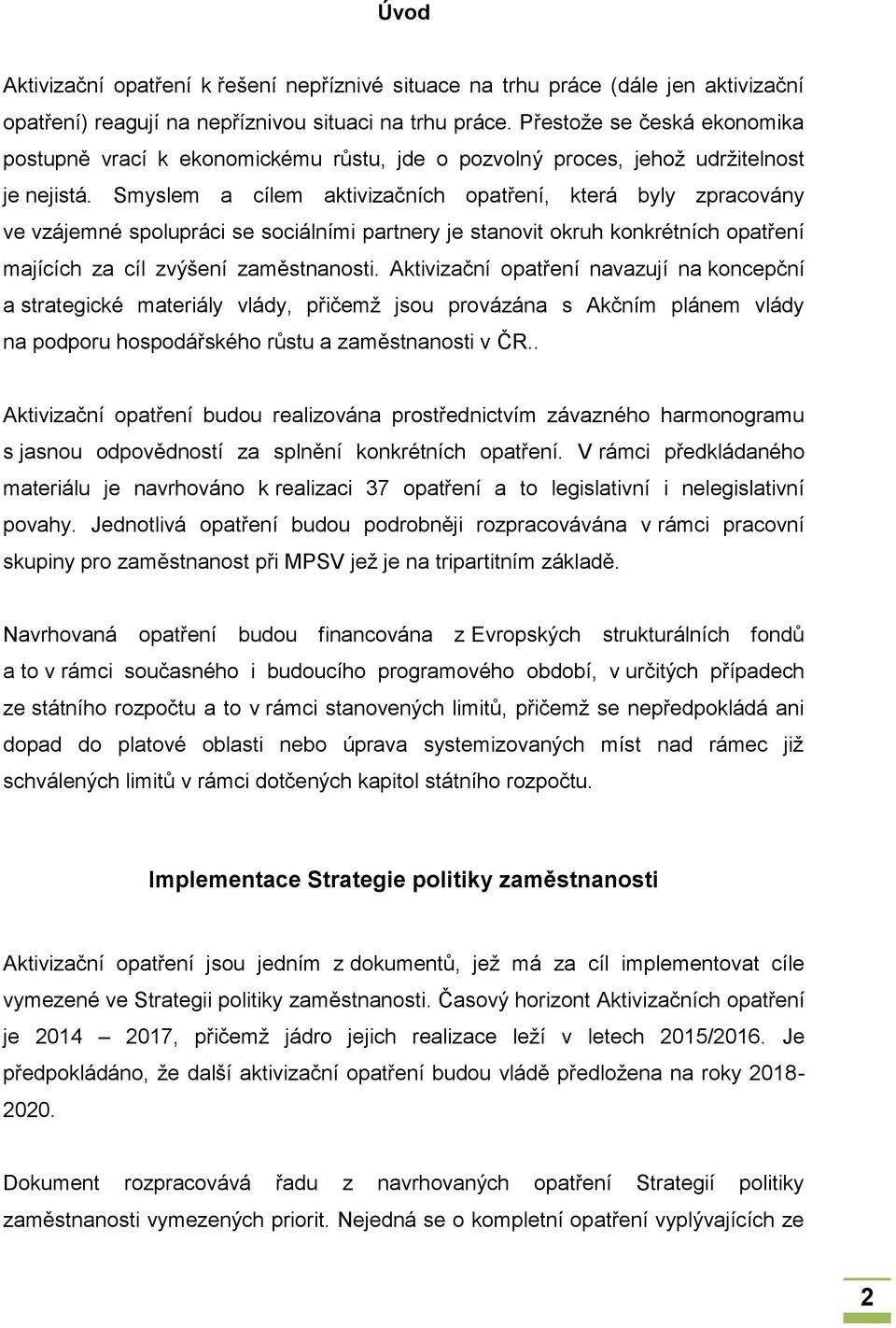 Smyslem a cílem aktivizačních opatření, která byly zpracovány ve vzájemné spolupráci se sociálními partnery je stanovit okruh konkrétních opatření majících za cíl zvýšení zaměstnanosti.