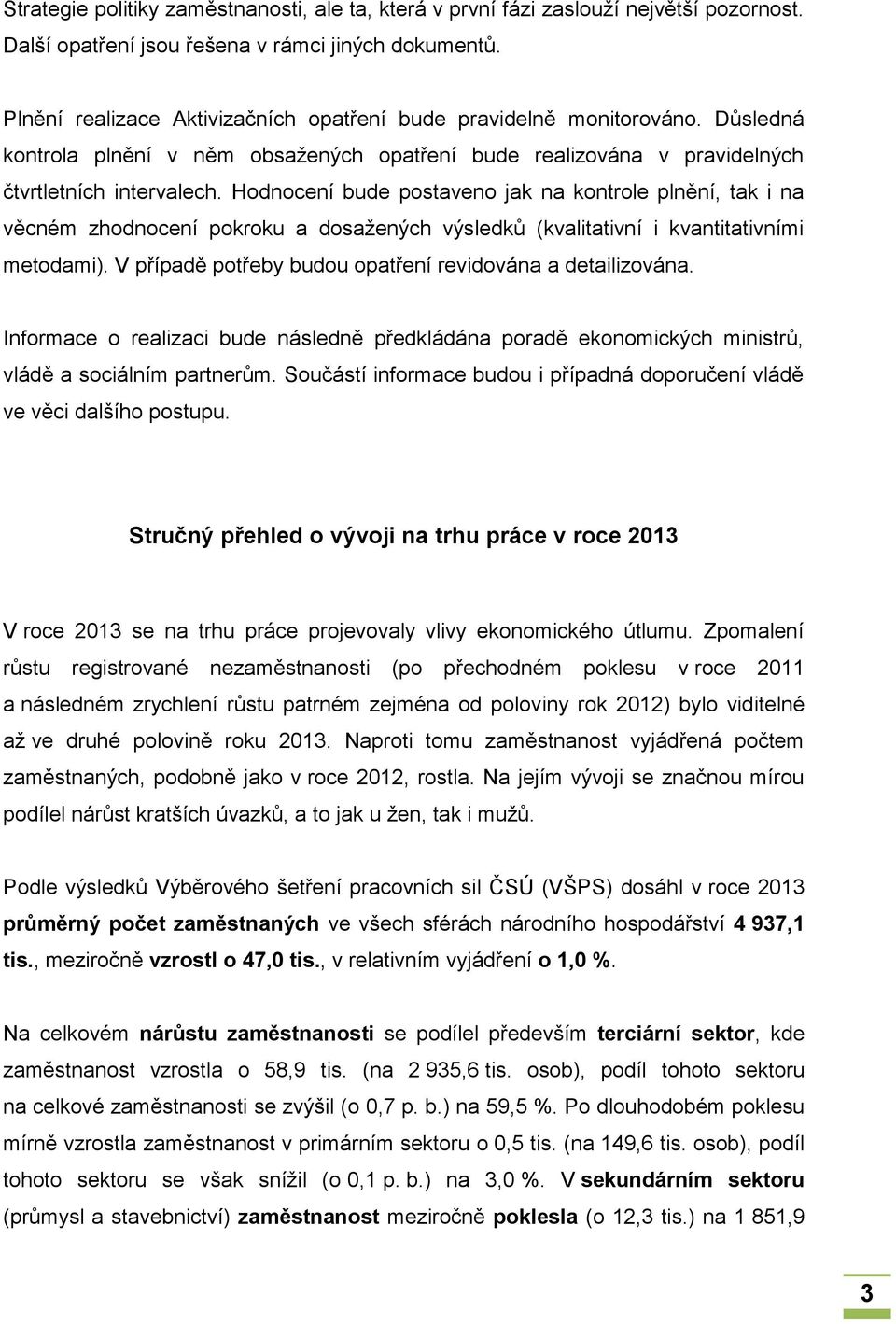 Hodnocení bude postaveno jak na kontrole plnění, tak i na věcném zhodnocení pokroku a dosažených výsledků (kvalitativní i kvantitativními metodami).