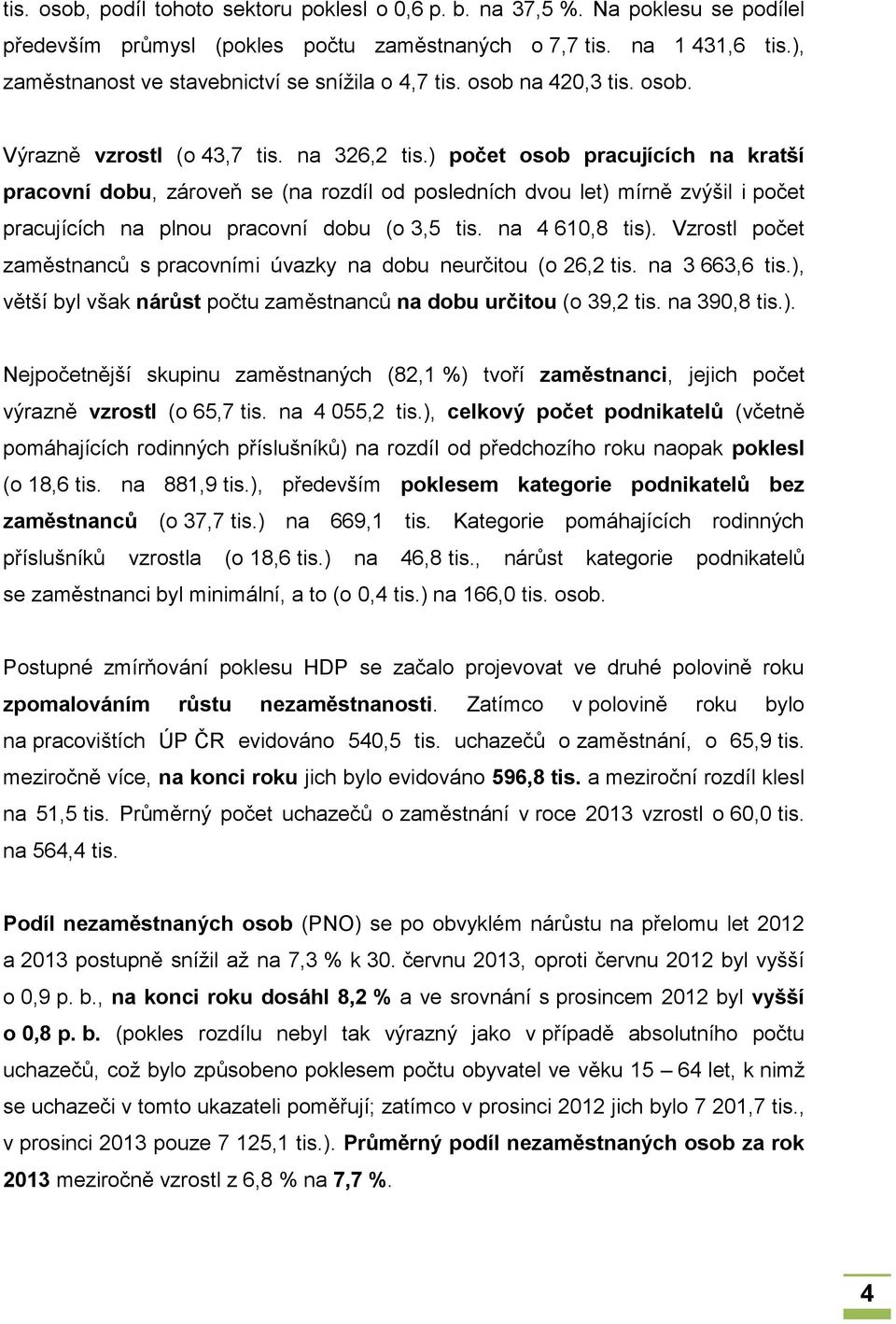 ) počet osob pracujících na kratší pracovní dobu, zároveň se (na rozdíl od posledních dvou let) mírně zvýšil i počet pracujících na plnou pracovní dobu (o 3,5 tis. na 4 610,8 tis).