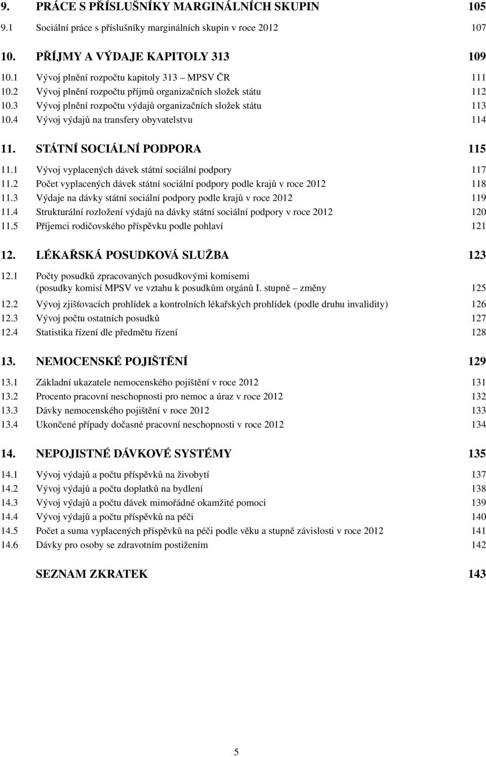 4 Vývoj výdajů na transfery obyvatelstvu 114 11. STÁTNÍ SOCIÁLNÍ PODPORA 115 11.1 Vývoj vyplacených dávek státní sociální podpory 117 11.