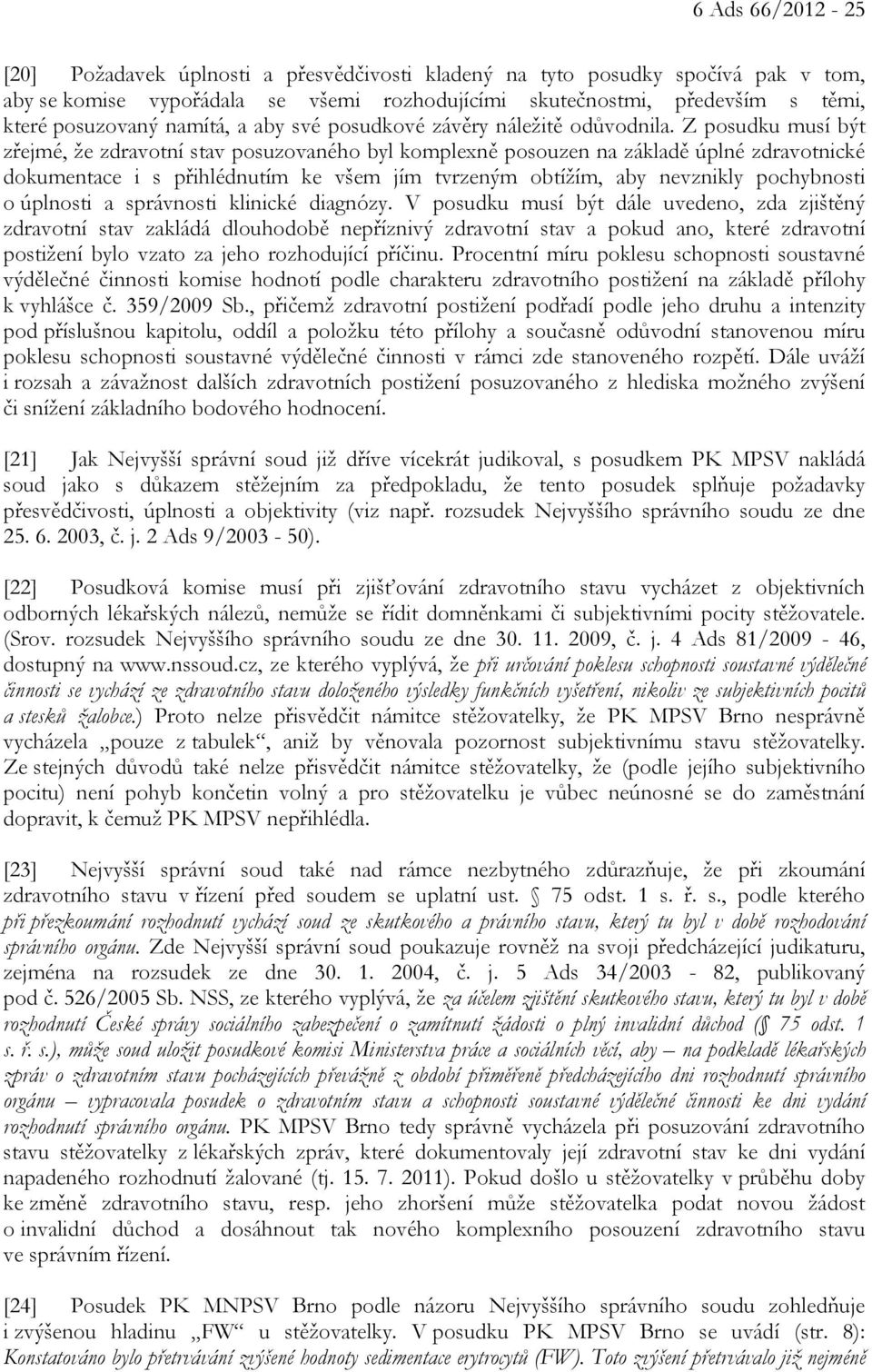 Z posudku musí být zřejmé, že zdravotní stav posuzovaného byl komplexně posouzen na základě úplné zdravotnické dokumentace i s přihlédnutím ke všem jím tvrzeným obtížím, aby nevznikly pochybnosti o