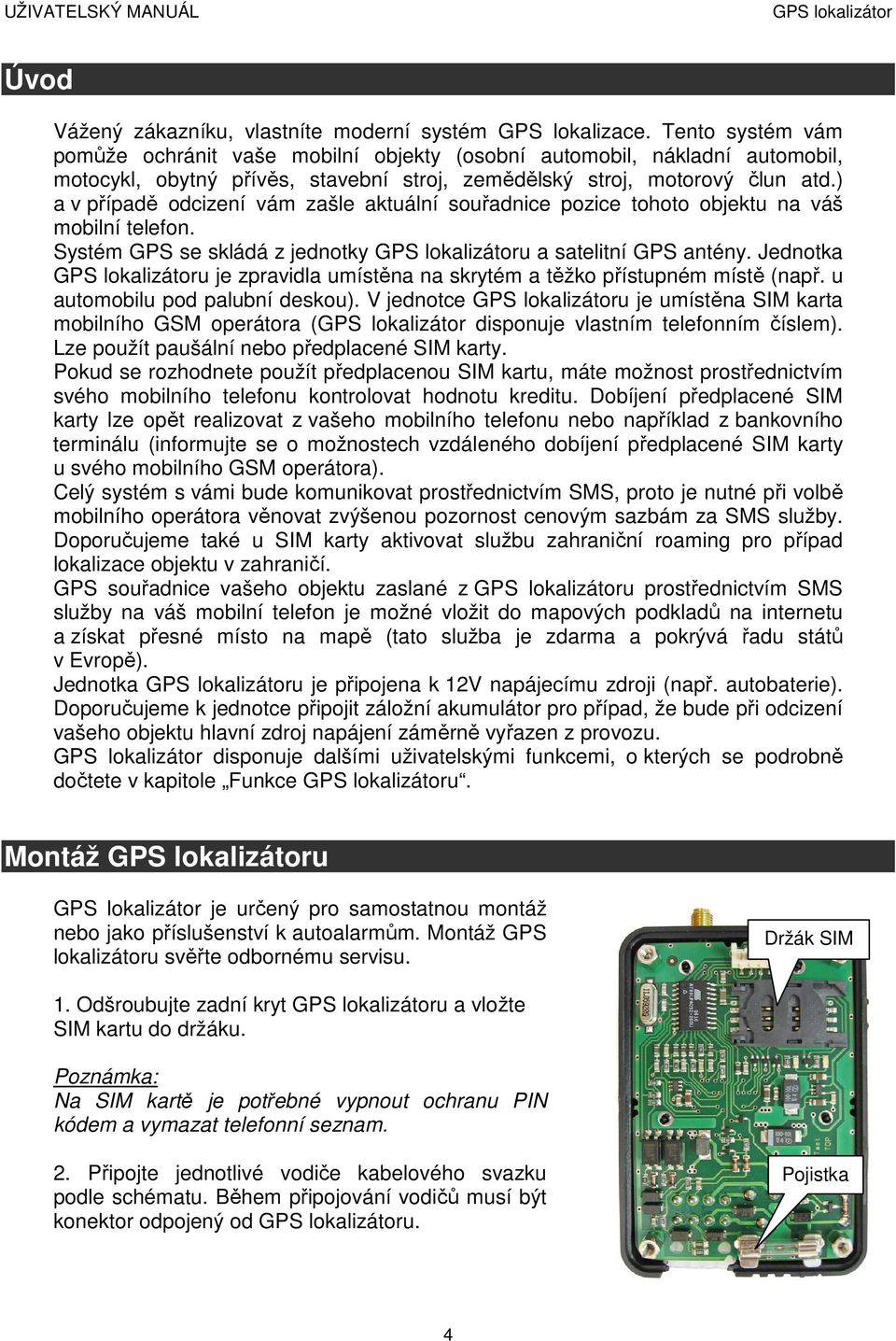 ) a v případě odcizení vám zašle aktuální souřadnice pozice tohoto objektu na váš mobilní telefon. Systém GPS se skládá z jednotky u a satelitní GPS antény.