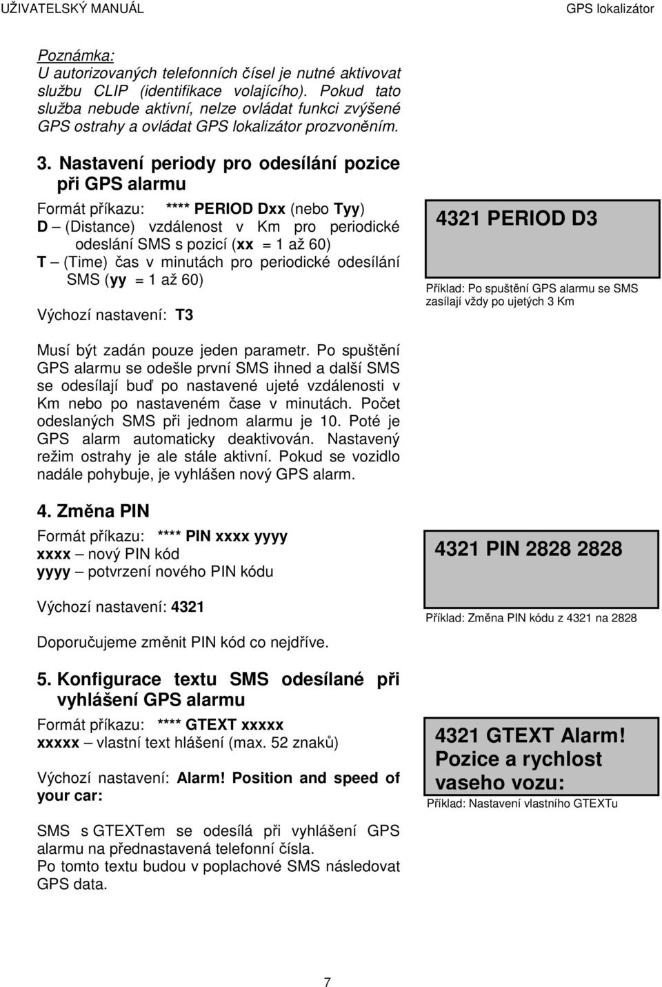 minutách pro periodické odesílání SMS (yy = 1 až 60) Výchozí nastavení: T3 4321 PERIOD D3 Příklad: Po spuštění GPS alarmu se SMS zasílají vždy po ujetých 3 Km Musí být zadán pouze jeden parametr.