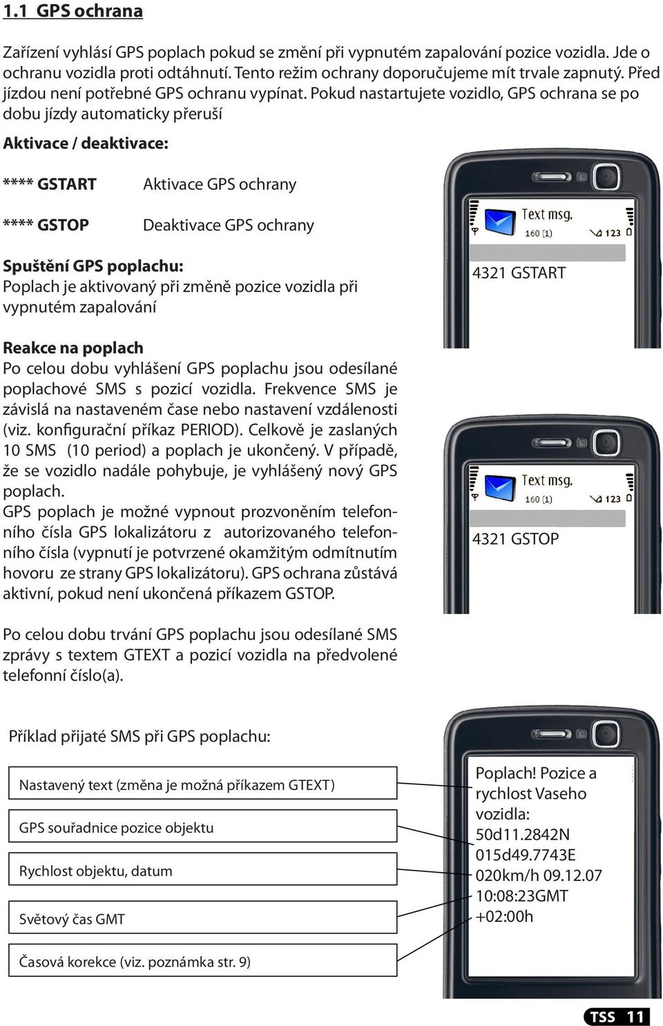 Pokud nastartujete vozidlo, GPS ochrana se po dobu jízdy automaticky přeruší Aktivace / deaktivace: **** GSTART Aktivace GPS ochrany **** GSTOP Deaktivace GPS ochrany Spuštění GPS poplachu: Poplach