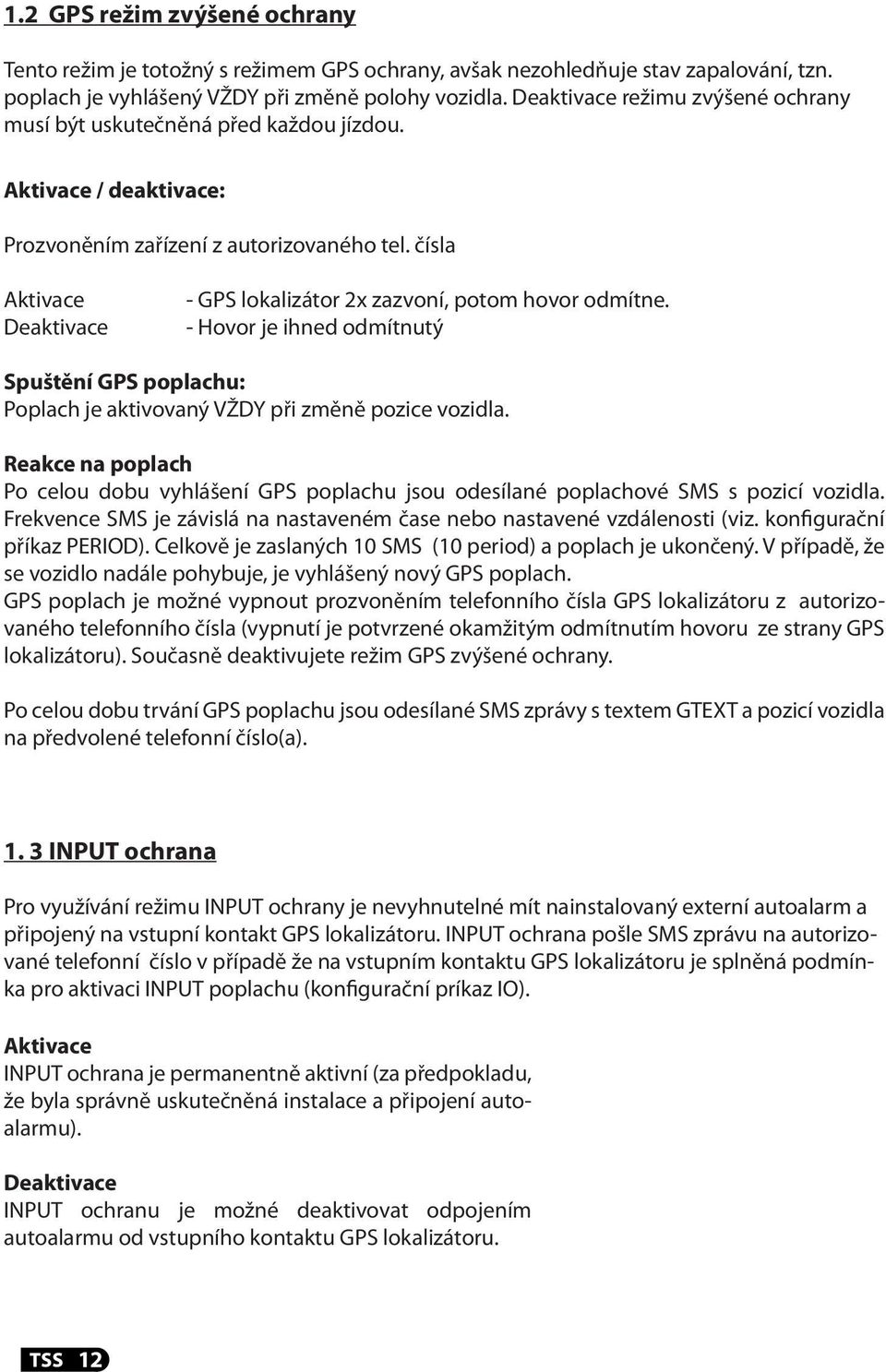 čísla Aktivace Deaktivace - GPS lokalizátor 2x zazvoní, potom hovor odmítne. - Hovor je ihned odmítnutý Spuštění GPS poplachu: Poplach je aktivovaný VŽDY při změně pozice vozidla.