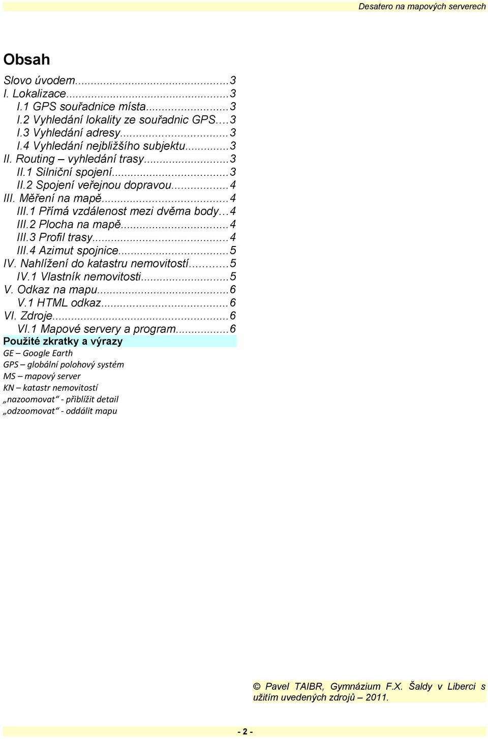 ..4 III.4 Azimut spojnice...5 IV. Nahlížení do katastru nemovitostí...5 IV.1 Vlastník nemovitosti...5 V. Odkaz na mapu...6 V.1 HTML odkaz...6 VI. Zdroje...6 VI.1 Mapové servery a program.