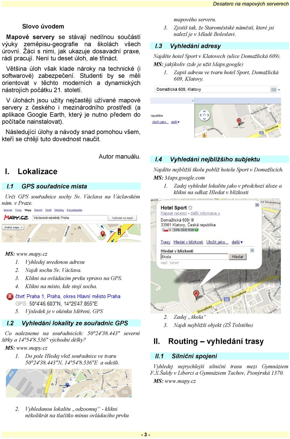 MS: jakýkoliv (zde je užit Maps.google) Zapiš adresu ve tvaru hotel Sport, Domažlická 609, Klatovy. Většina úloh však klade nároky na technické (i softwarové) zabezpečení.