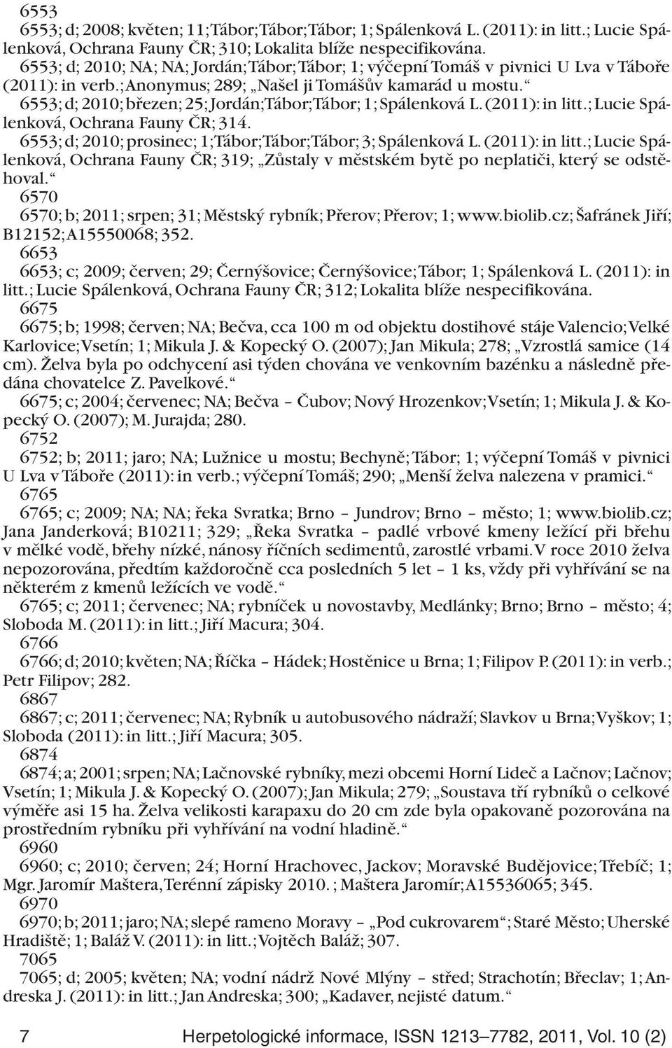 6553; d; 2010; březen; 25; Jordán; Tábor; Tábor; 1; Spálenková L. (2011): in litt.; Lucie Spálenková, Ochrana Fauny ČR; 314. 6553; d; 2010; prosinec; 1; Tábor; Tábor; Tábor; 3; Spálenková L.