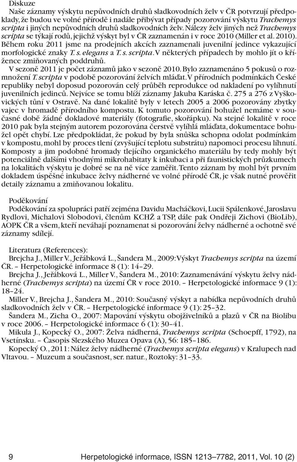 Během roku 2011 jsme na prodejních akcích zaznamenali juvenilní jedince vykazující morfologické znaky T. s. elegans a T. s. scripta. V některých případech by mohlo jít o křížence zmiňovaných poddruhů.