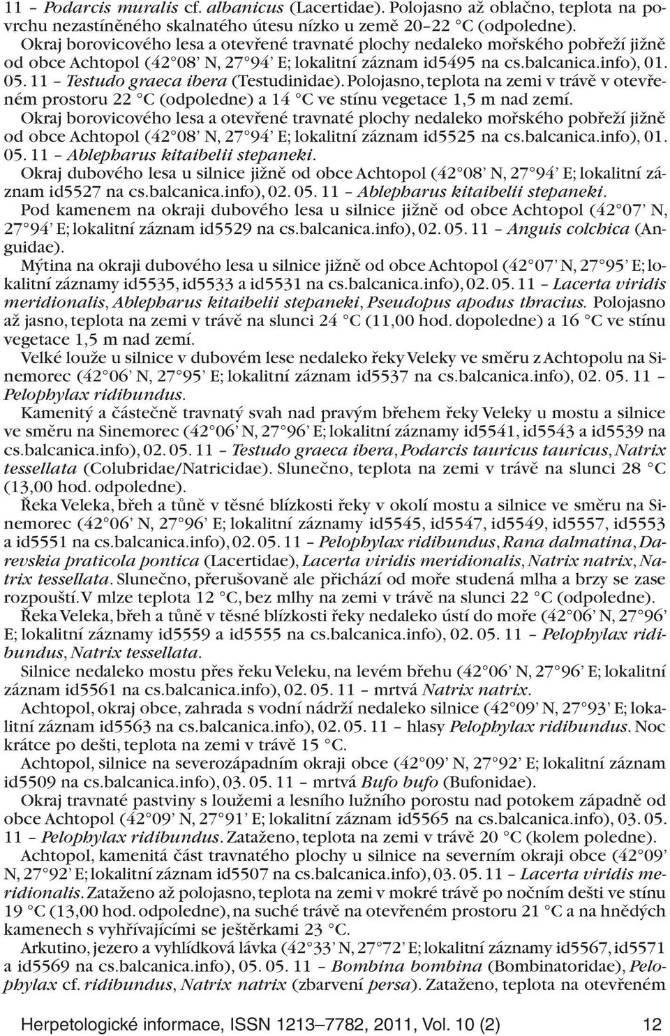 11 Testudo graeca ibera (Testudinidae). Polojasno, teplota na zemi v trávě v otevřeném prostoru 22 C (odpoledne) a 14 C ve stínu vegetace 1,5 m nad zemí.